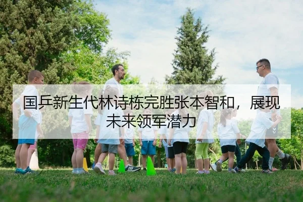 国乒新生代林诗栋完胜张本智和，展现未来领军潜力